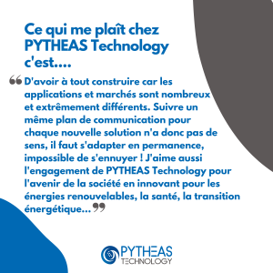 Ce qui me plait chez PYTHEAS Technology c'est d'avoir à tout construire car les applications et marchés sont nombreux et extrêmement différents